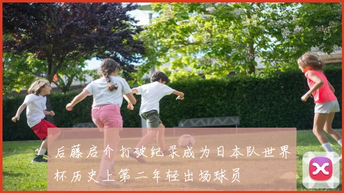 后藤启介打破纪录成为日本队世界杯历史上第二年轻出场球员