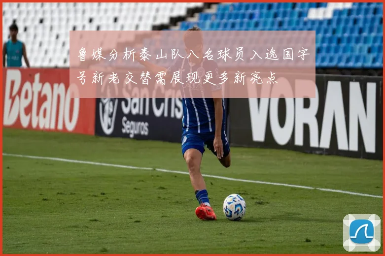 鲁媒分析泰山队八名球员入选国字号新老交替需展现更多新亮点
