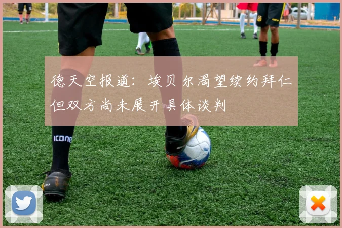 德天空报道：埃贝尔渴望续约拜仁但双方尚未展开具体谈判