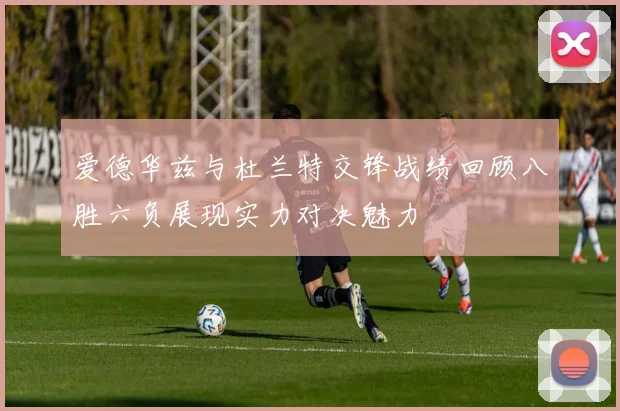 爱德华兹与杜兰特交锋战绩回顾八胜六负展现实力对决魅力