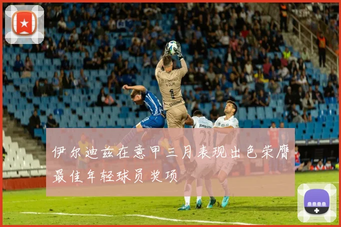 伊尔迪兹在意甲三月表现出色荣膺最佳年轻球员奖项