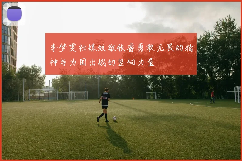 李梦雯社媒致敬张睿勇敢无畏的精神与为国出战的坚韧力量