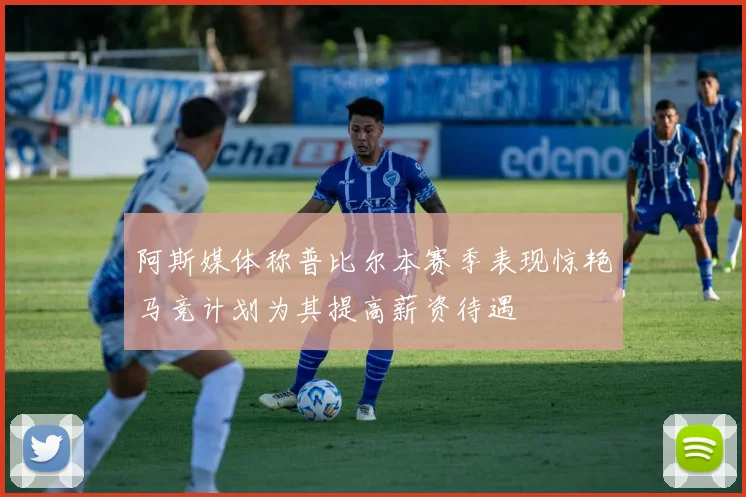 阿斯媒体称普比尔本赛季表现惊艳马竞计划为其提高薪资待遇