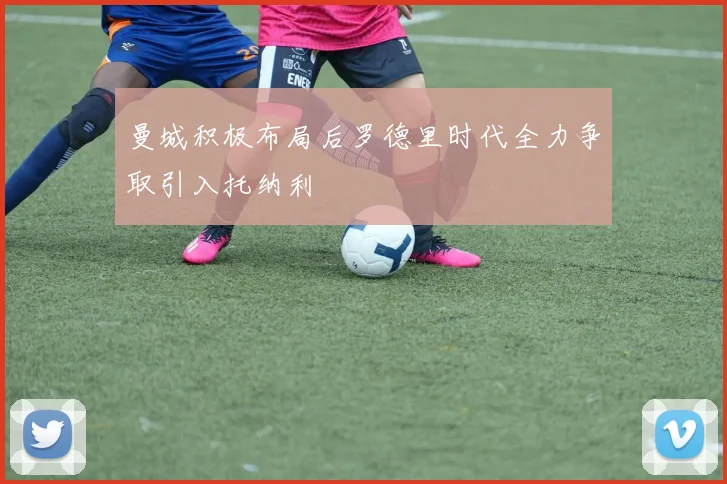 曼城积极布局后罗德里时代全力争取引入托纳利